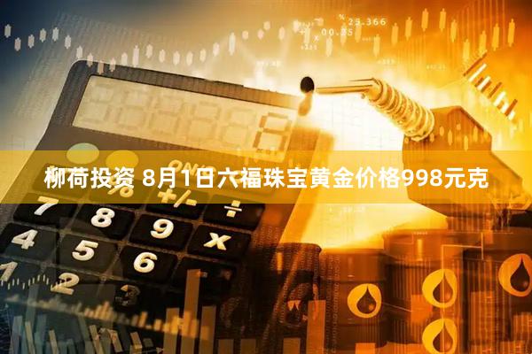 柳荷投资 8月1日六福珠宝黄金价格998元克