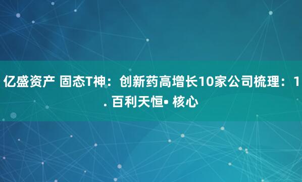 亿盛资产 固态T神：创新药高增长10家公司梳理：1. 百利天恒• 核心