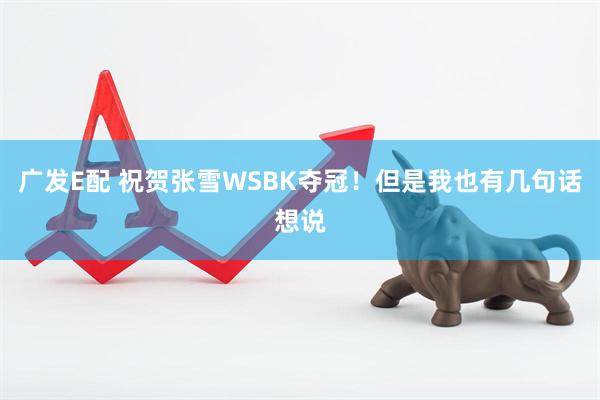 广发E配 祝贺张雪WSBK夺冠！但是我也有几句话想说