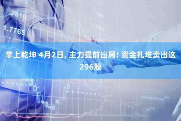 掌上乾坤 4月2日, 主力提前出局! 资金扎堆卖出这296股
